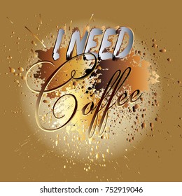 I need coffee. Vector calligraphic 3d lettering text. Phrase. Grunge blurred background. Spotted texture.Modern trendy lettering design for apparel, cloth, card, banner, fashion. Coffee background