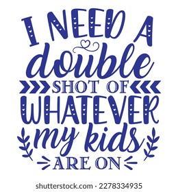 I need a double shot of whatever my kids are on, Mother's day shirt print template,  typography design for mom mommy mama daughter grandma girl women aunt mom life child best mom adorable shirt