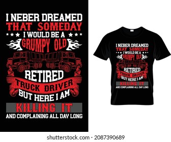 I Need Dreamed That Someday I Would Be A Grumpy Old Retired Truck Driver-Truck Driver T-Shirt Design.