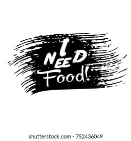 I need food. Vector grunge lettering text. Black white background. Isolated texture. Modern trendy design for fashion, apparel, cloth, card, web, banner, logo, sign, T-shirt. I need food Phrase.
