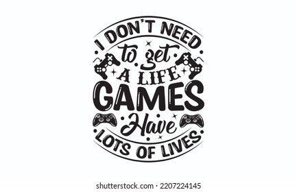 I don’t need to get a life games have lots of lives - Gaming typography design, Sports SVG Design, Sports typography t-shirt design, For stickers, Templet, mugs, etc. Vector EPS Editable Files.