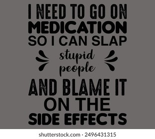 
I Need To Go On Medication So I Can Slap Stupid People And Blame it On The Side Effects Svg,Says Svg,Christian Svg,Funny Svg,Cut File,Silhouette
