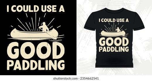 I Need A Good Paddling Funny Paddling Boat Retro Vintage Kayaking T-shirt Design