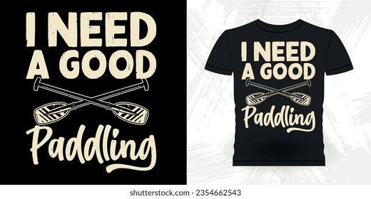 I Need A Good Paddling Funny Paddling Boat Retro Vintage Kayaking T-shirt Design