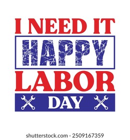 I Need It Happy Labor Day  - Labor Day Typography T-Shirt Design Vector, International Workers Day illustration