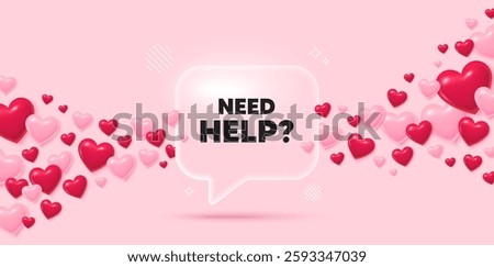 Need help glass speech bubble. 3d hearts pink background. Need help tag. Support service sign. Faq information symbol. Valentines day greeting card. Flying hearts. Vector