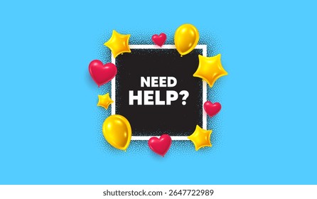 Precisa de ajuda foto frame banner. Moldura quadrada. Precisa de ajuda. Sinal de serviço de suporte. Símbolo de informações de perguntas frequentes. Balões 3d como corações e estrelas. Vetor