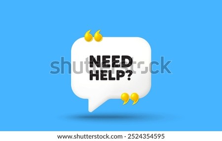 Need help tag. Chat speech bubble 3d icon with quotation marks. Support service sign. Faq information symbol. Need help chat message. Speech bubble banner. White text balloon. Vector