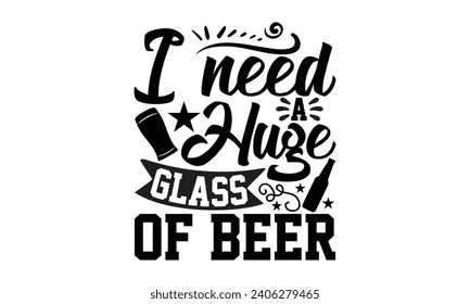I Need A Huge Glass Of Beer- Beer t- shirt design, Handmade calligraphy vector illustration for Cutting Machine, Silhouette Cameo, Cricut, Vector illustration Template. svg