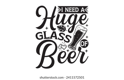 I need a huge glass of beer - Beer T-shirt design, Lettering design for greeting banners, Modern calligraphy, Cards and Posters, Mugs, Notebooks, white background, EPS 10.