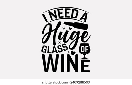 I Need A Huge Glass Of Wine - Wine T shirt Design, Handmade calligraphy vector illustration, Conceptual handwritten phrase calligraphic, Cutting Cricut and Silhouette, EPS 10