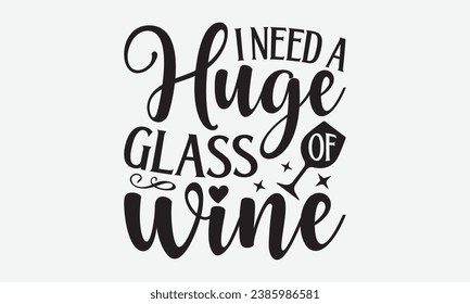 I Need A Huge Glass Of Wine -Wine T-Shirt Design, Vintage Calligraphy Design, With Notebooks, Wall, Stickers, Mugs And Others Print, Vector Files Are Editable.