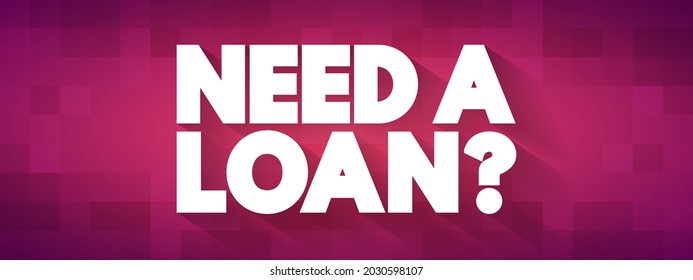 Need a loan? - indicating a desire or necessity to borrow money from a lender or financial institution, text concept background