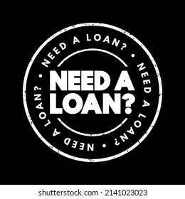 Need a loan? - indicating a desire or necessity to borrow money from a lender or financial institution, text concept stamp