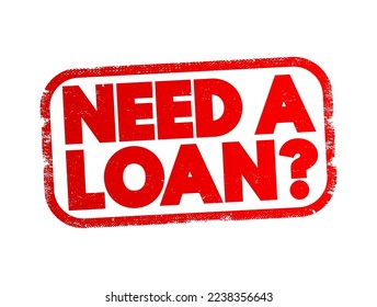 Need a loan? - indicating a desire or necessity to borrow money from a lender or financial institution, text concept stamp