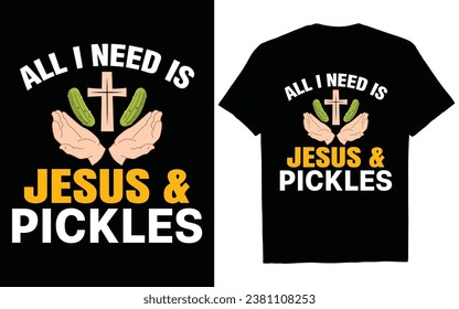 “ALL I NEED IS” “JESUS ” “PICKLES” Jesus t-shirt design