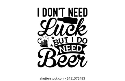 I don’t need luck but I do need beer - Beer T-shirt Design, Hand drawn vintage illustration with hand-lettering and decoration elements, Silhouette Cameo, Cricut.