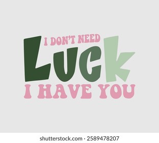 I Don’t Need Luck I Have You, T shirt, Happy St Patrick Day Design, Patrick's Day Saying, Shamrock Eps, Pinches Eps, Irish Eps, Funny St Patrick's, Instant Download