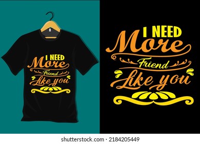 I Need More Friend Like You T Shirt Design