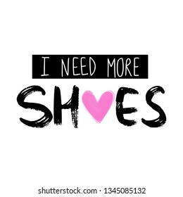 I need more shoes - Vector hand drawn lettering phrase. Modern brush calligraphy. Motivation and inspiration quote for girls room, cards, poster, blogs and social media. Fashion saying.