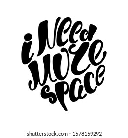 I need more space. Inspirational hand-lettering quote. Hipster hand drawn vintage illustration. Can be used as a print on t-shirts and bags, stationary or poster, cards and designs.