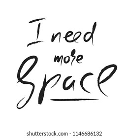 I need more Space - simple inspire and motivational quote. Hand drawn beautiful lettering. Print for inspirational poster, t-shirt, bag, cups, card, flyer, sticker, badge. Cute and funny vector sign
