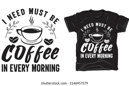 I need must be coffee in every morning t-shirt design for coffee lover