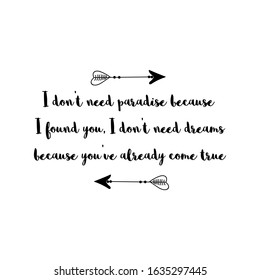 I don’t need paradise because I found you, I don’t need dreams because you’ve already come true. Calligraphy saying for print. Vector Quote 