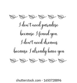 I don’t need paradise because I found you. Calligraphy saying for print. Vector Quote 