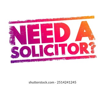 Need a Solicitor? is a question asking whether someone requires the services of a solicitor, text concept stamp