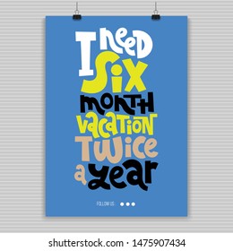 I Need A Six Month Vacation Twice A Year. Poster Design Template With Hand Drawn Vector Lettering About Vacation. Phrase Stylized Typography. Concept In A4 Layout. Positive Slogan Illustration.