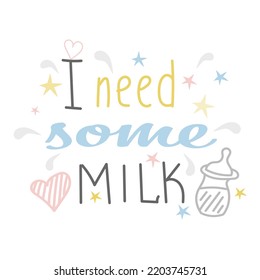 I need some milk. Baby t-shirt design element. Newborn Hand lettering quote. Nursery poster design, cute card
