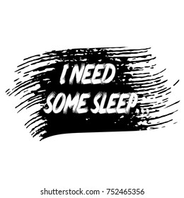 I need some sleep. Vector grunge lettering text. Black white modern background. Isolated texture. Trendy design for fashion, apparel, cloth, card, web, banner, sign, T-shirt. I need some sleep phrase.