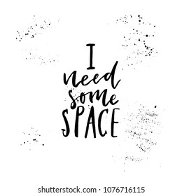 I need some space. Hand drawn lettering quote for mug, poster, card, t-shirt. Vector illustration.