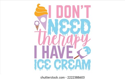 I Don’t Need Therapy I Have Ice Cream - Ice Cream T shirt Design, Hand lettering illustration for your design, Modern calligraphy, Svg Files for Cricut, Poster, EPS