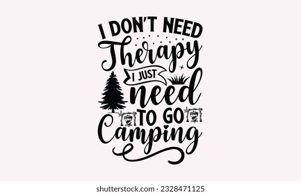 I don’t need therapy I just need to go camping - Camping SVG Design, Campfire T-shirt Design, Sign Making, Card Making, Scrapbooking, Vinyl Decals and Many More.