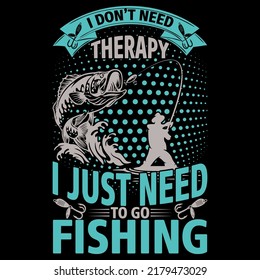 I DON’T NEED THERAPY I JUST NEED TO GO Fishing t shirt and mug design vector illustration