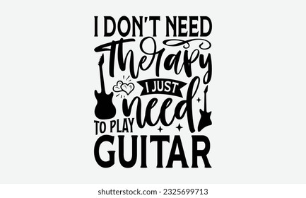 I Don’t Need Therapy I Just Need To Play Guitar - Guitar SVG Design, Cool Music T Shirt, This Can Be Printed On T-Shirts, Hoodies, Mugs, Tote Bags, Pillows and More.