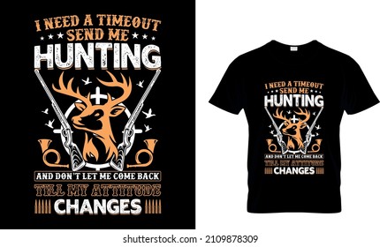I Need A Timeout Send Me Hunting And Don’t Let Me Come Back Till My Attitude Changes - T-Shirt Design, Hunting Vector and typography T-Shirt.