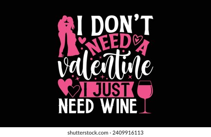 I Don’t Need A Valentine I Just Need Wine - Valentines Day T-Shirt Design, Hand Lettering Illustration For Your Design,  Cut Files For Poster, Banner, Prints On Bags, Digital Download.