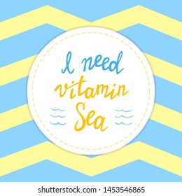 I need vitamin Sea. Hand drawn lettering. Summer vacation. Inspirational quote, decorative card. Banner template. Recreation theme.