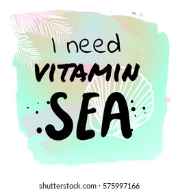 I need vitamin Sea - Summer holidays and vacation hand drawn vector print. Palm tree and seashell on watercolor background. Fashion print, T-shirt, greeting card and banner design. 