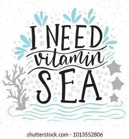 I need vitamin sea. Vector lettering card with handdrawn phrase with fishes, starfishes and shells.