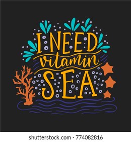 I need vitamin sea. Vector lettering card with handdrawn phrase with fishes, starfishes and shells.