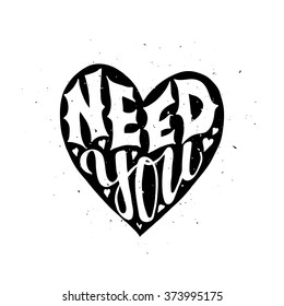 Need you Love Romantic Valentine day card. Typographic poster with hand drawn quote. Lettering with grunge texture.