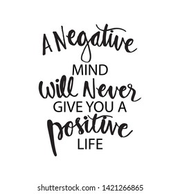 A negative mind will never give you a positive life. Motivational quote.