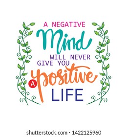 A negative mind will never give you a positive life. Motivational quote.