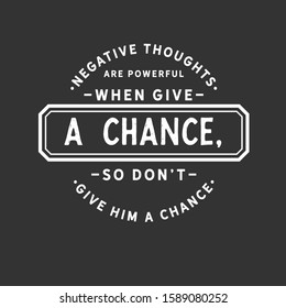 Negative thoughts are powerful when given a chance, so do not give him a chance. motivation quote