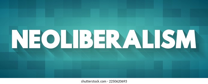 Neoliberalism - ideology where everyone is supposed to focus on economic prosperity or economic growth, text concept background