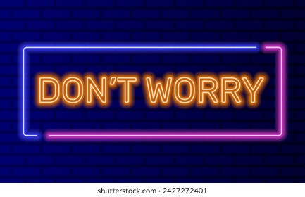 Neon sign dont worry in speech bubble frame on brick wall background vector. Light banner on the wall background. Dont worry button be happy, design template, night neon signboard